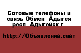 Сотовые телефоны и связь Обмен. Адыгея респ.,Адыгейск г.